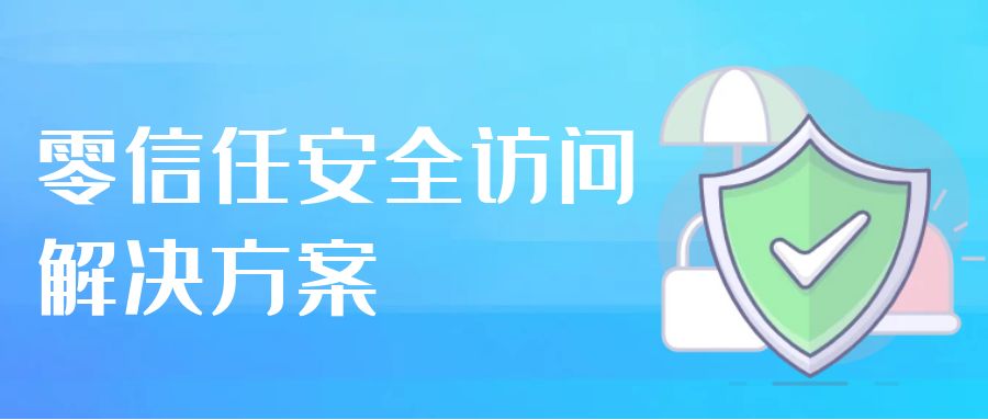 零信任安全訪(fǎng)問(wèn)解決方案